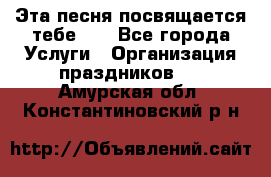 Эта песня посвящается тебе... - Все города Услуги » Организация праздников   . Амурская обл.,Константиновский р-н